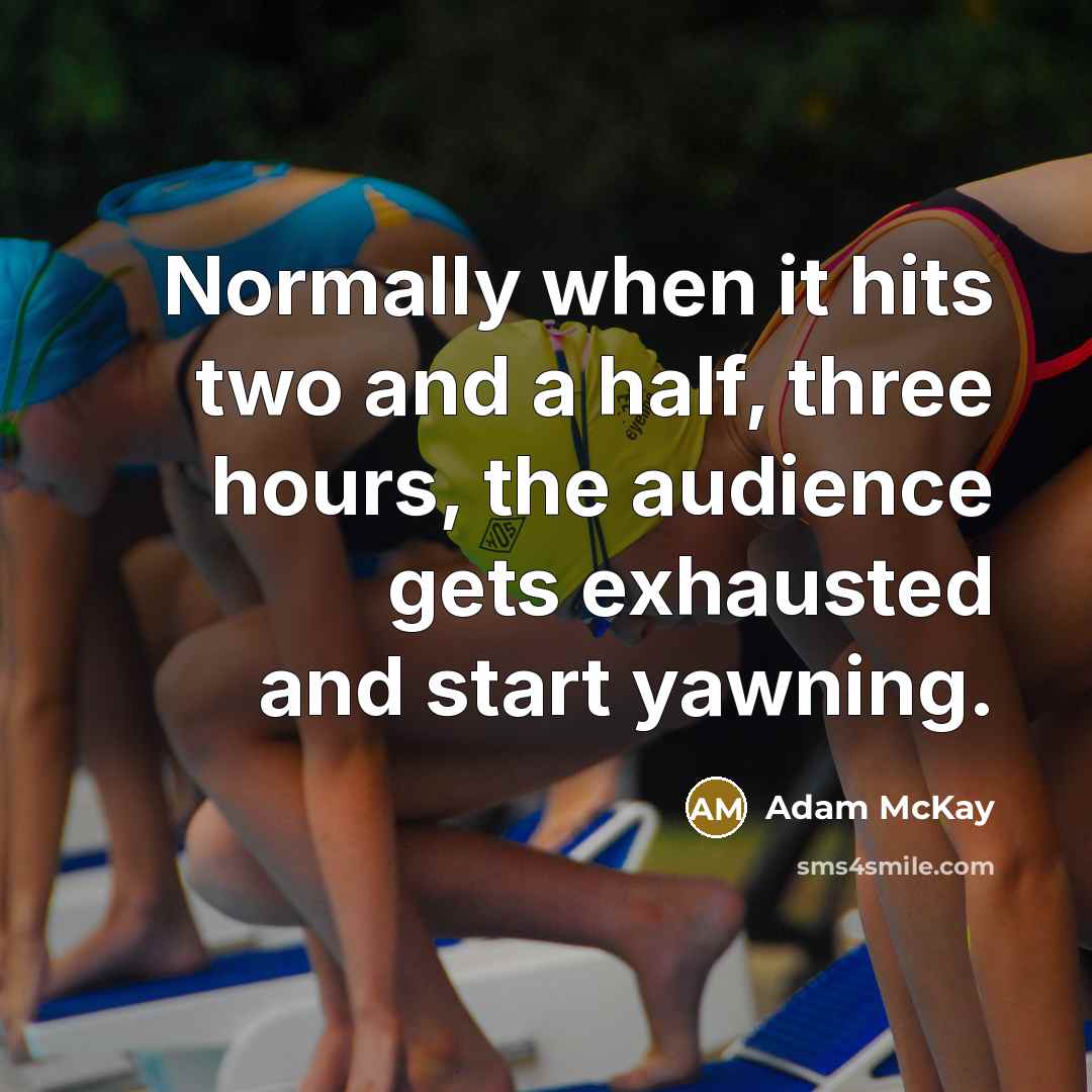 “Normally when it hits two and a half, three hours, the audience gets exhausted and start yawning.” quote by Adam McKay