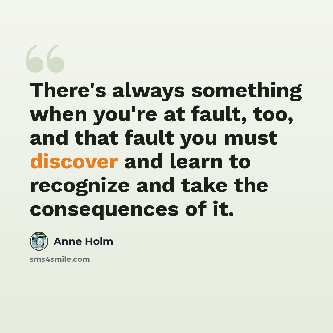 “There's always something when you're at fault, too, and that fault you must discover and learn to recognize and take the consequences of it.” quote by Anne Holm