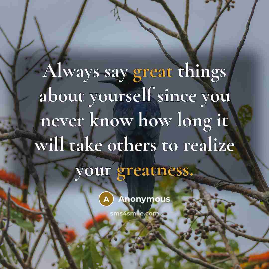 “Always say great things about yourself since you never know how long it will take others to realize your greatness.” quote by Anonymous