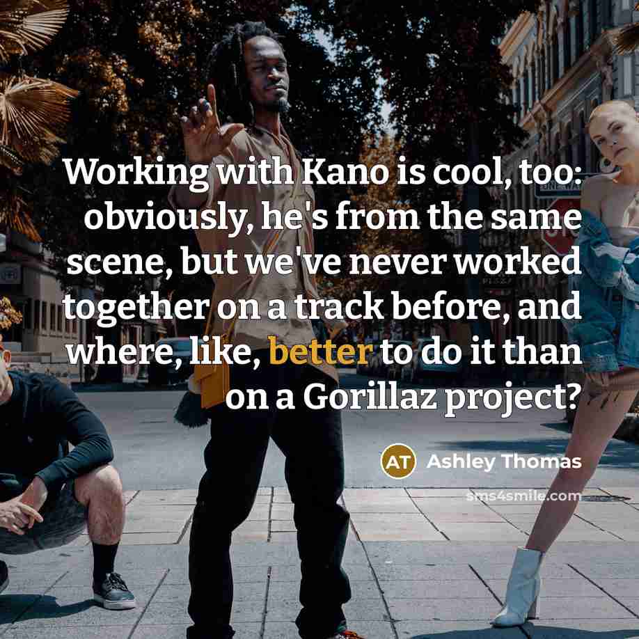 “Working with Kano is cool, too: obviously, he's from the same scene, but we've never worked together on a track before, and where, like, better to do it than on a Gorillaz project?” quote by Ashley Thomas