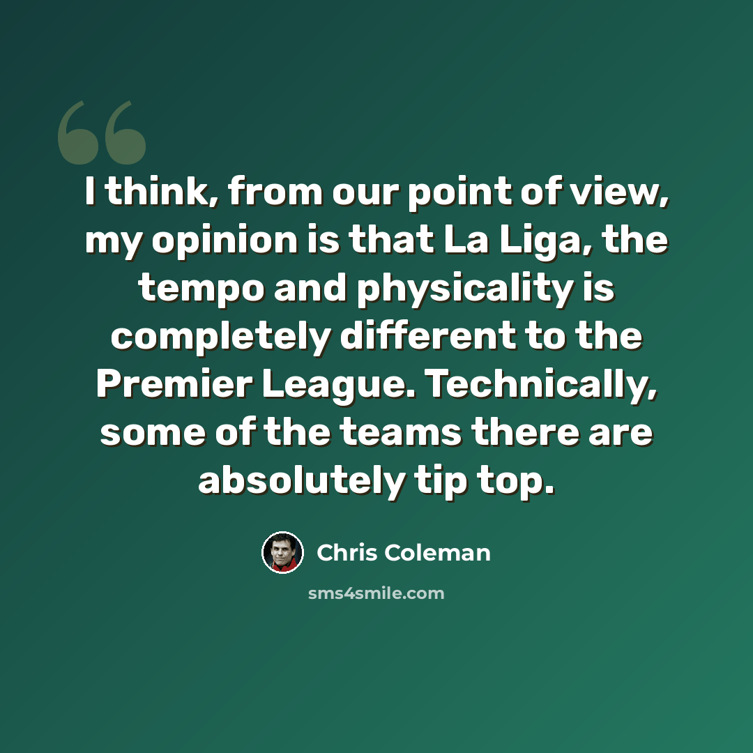 “I think, from our point of view, my opinion is that La Liga, the tempo and physicality is completely different to the Premier League. Technically, some of the teams there are absolutely tip top.” quote by Chris Coleman
