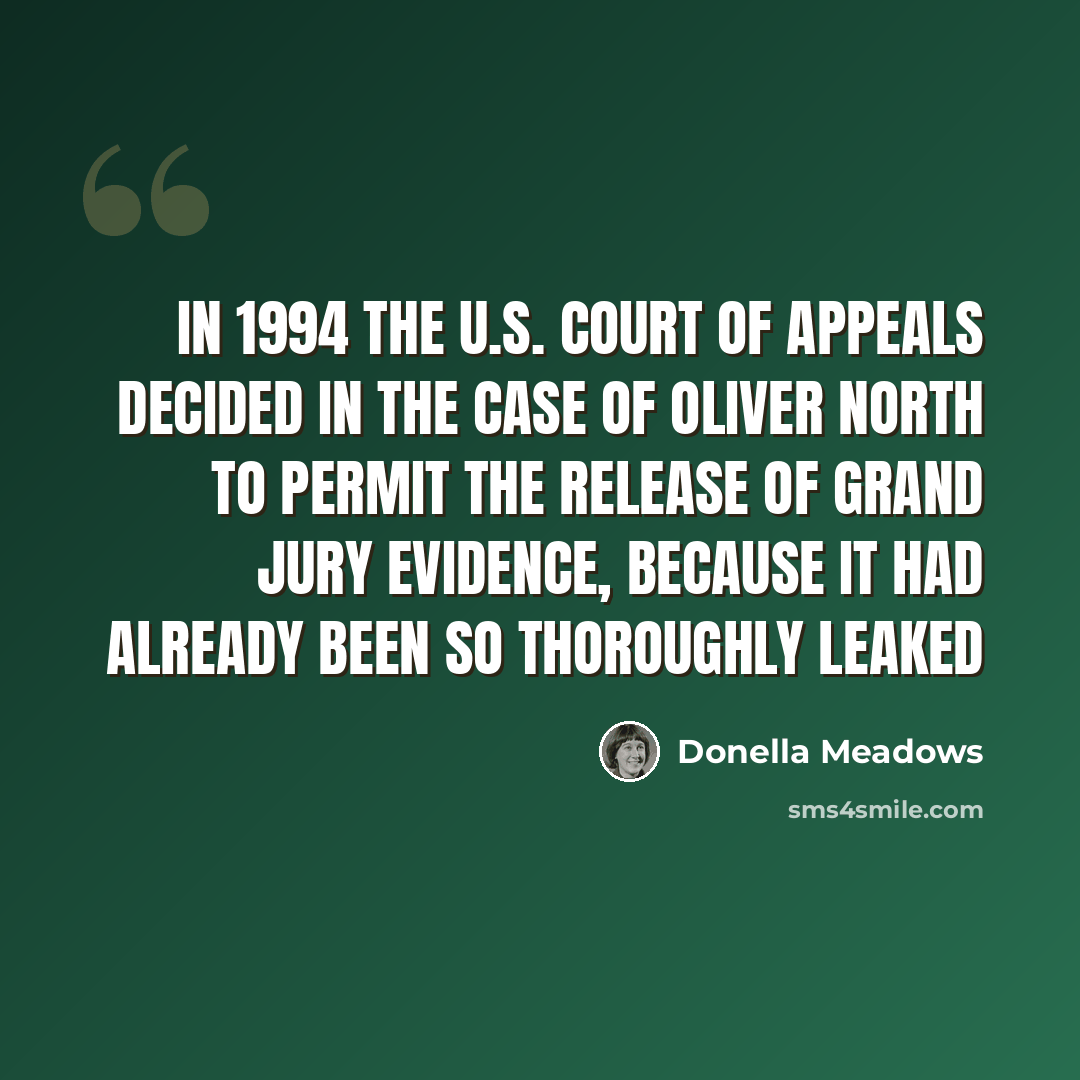 “In 1994 the U.S. Court of Appeals decided in the case of Oliver North to permit the release of grand jury evidence, because it had already been so thoroughly leaked” quote by Donella Meadows