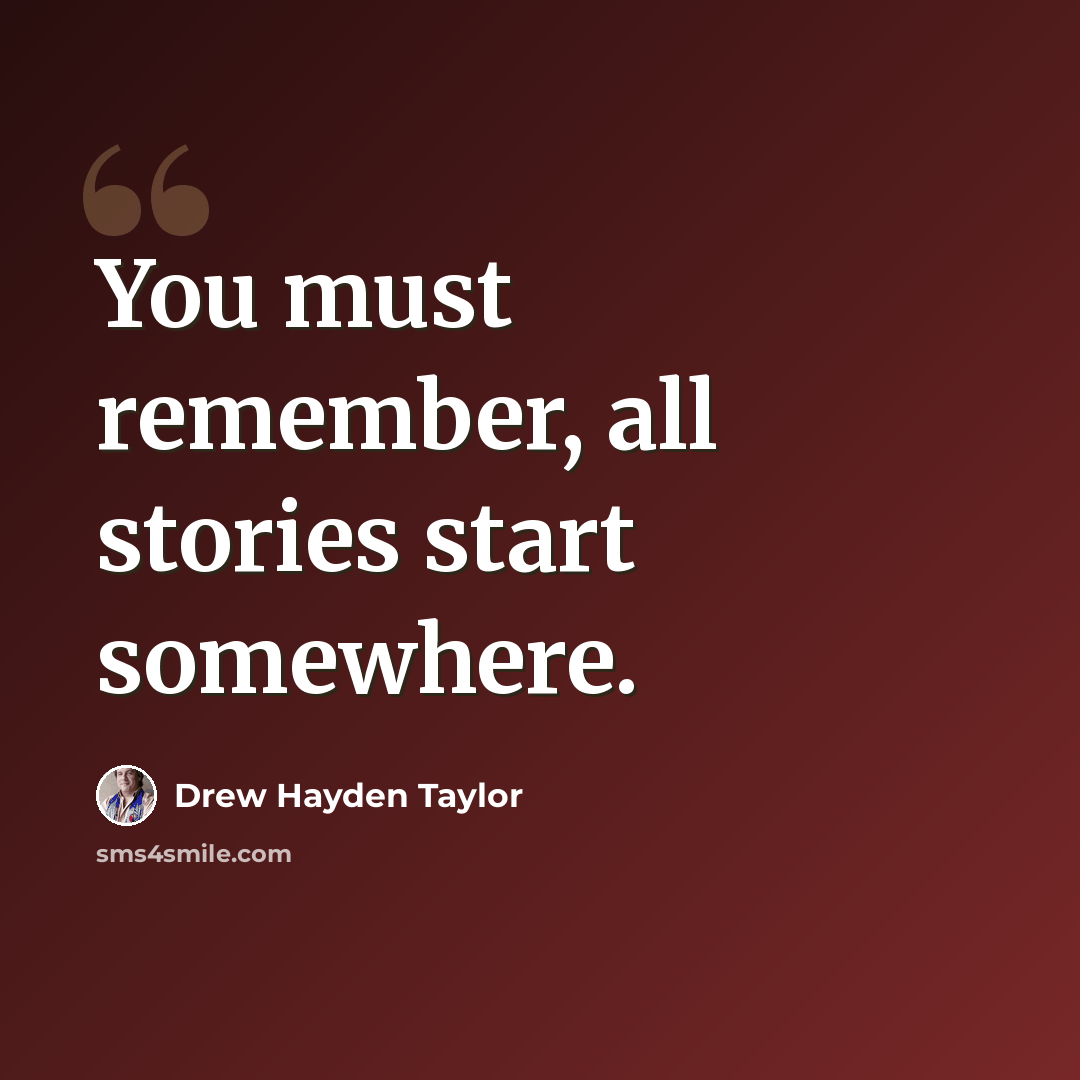 “You must remember, all stories start somewhere.” quote by Drew Hayden Taylor