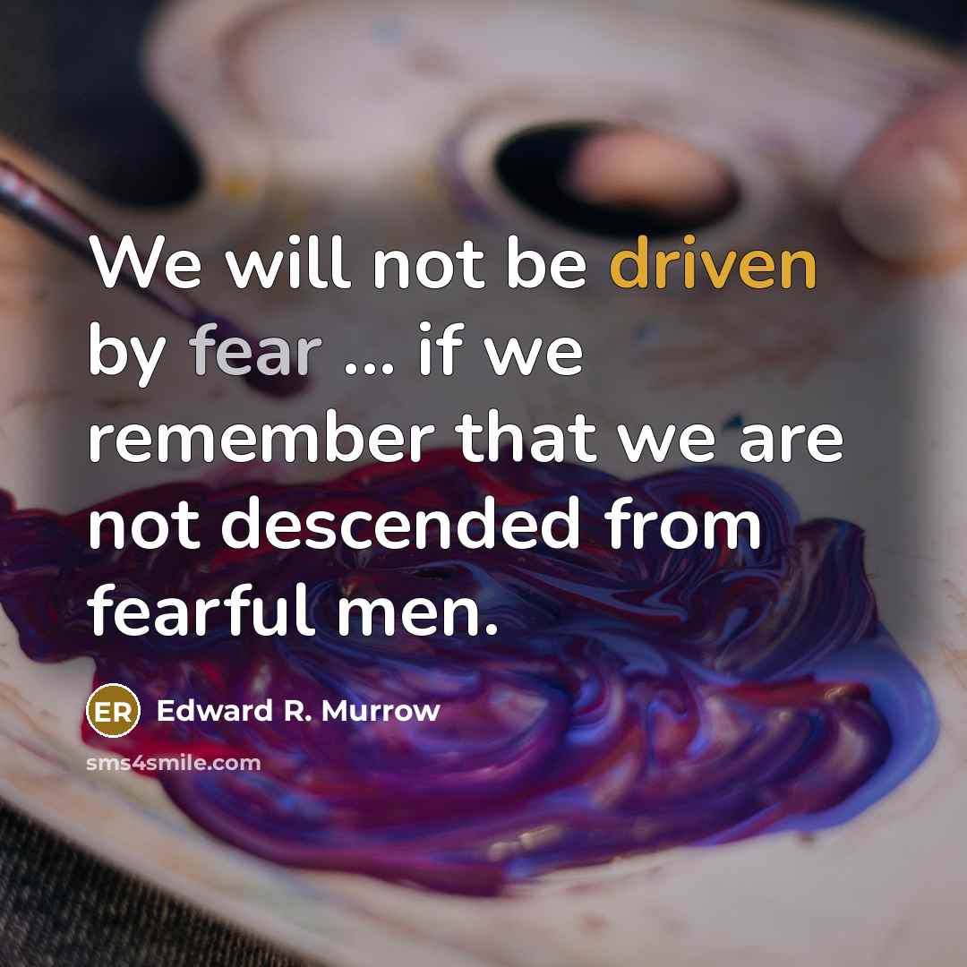 “We will not be driven by fear ... if we remember that we are not descended from fearful men.” quote by Edward R. Murrow
