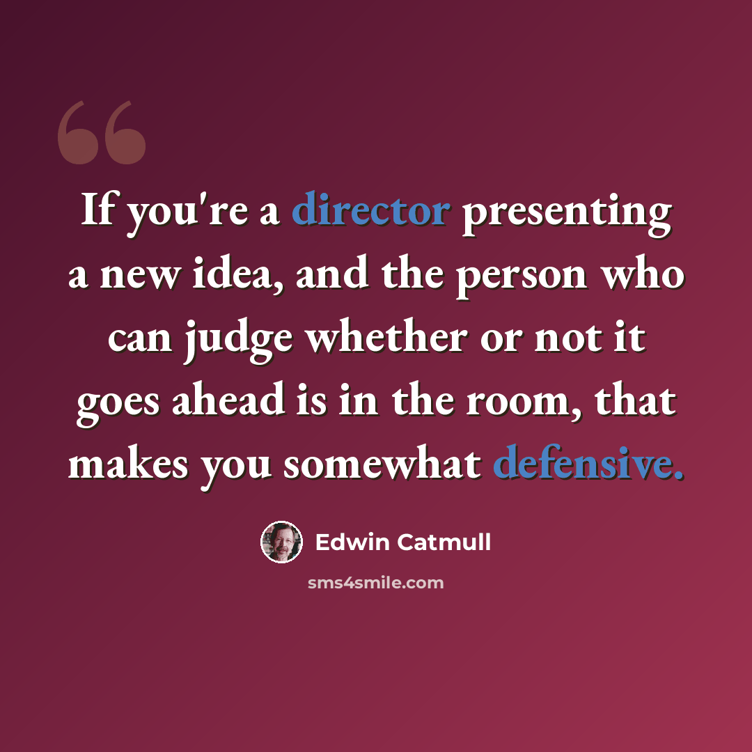 “If you're a director presenting a new idea, and the person who can judge whether or not it goes ahead is in the room, that makes you somewhat defensive.” quote by Edwin Catmull