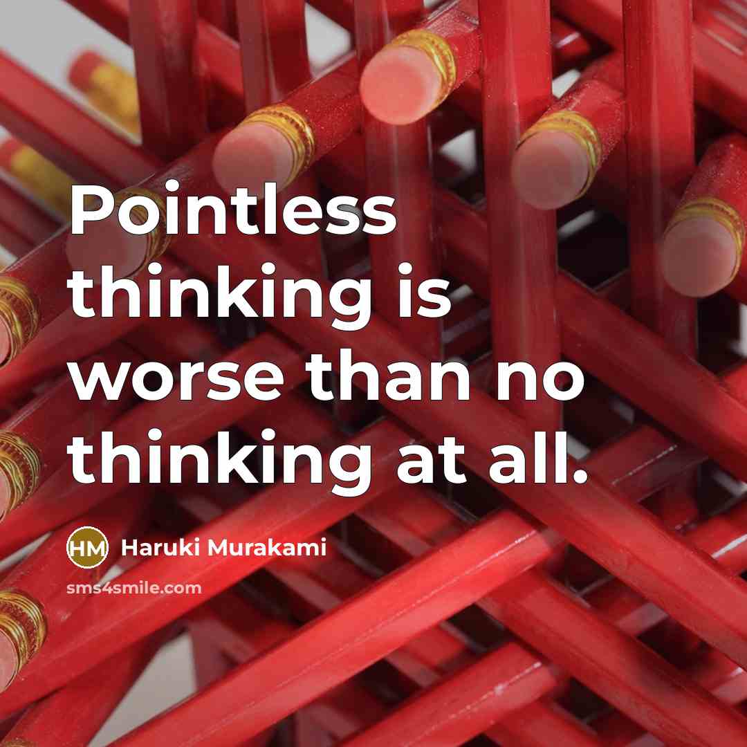 “Pointless thinking is worse than no thinking at all.” quote by Haruki Murakami