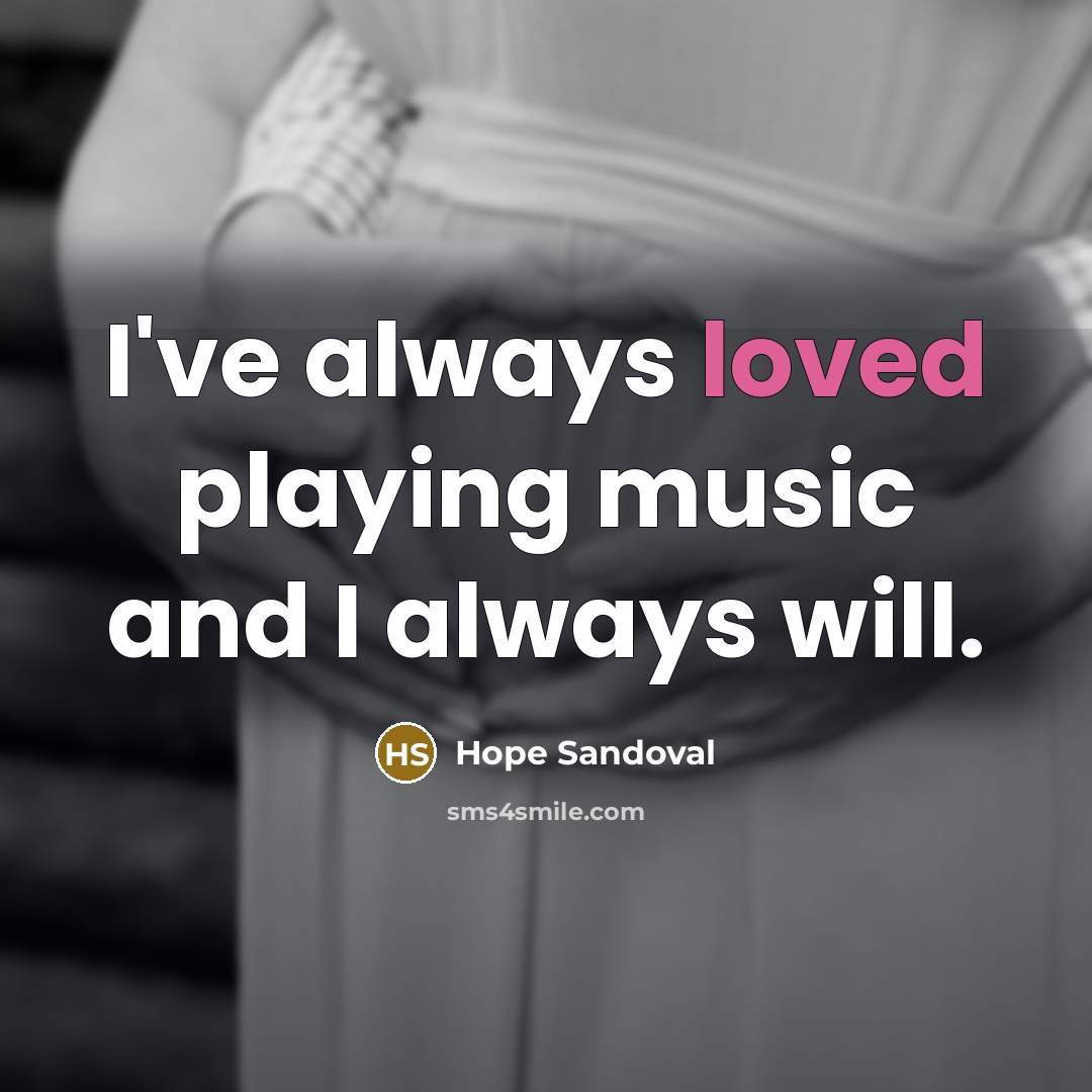 “I've always loved playing music and I always will.” quote by Hope Sandoval