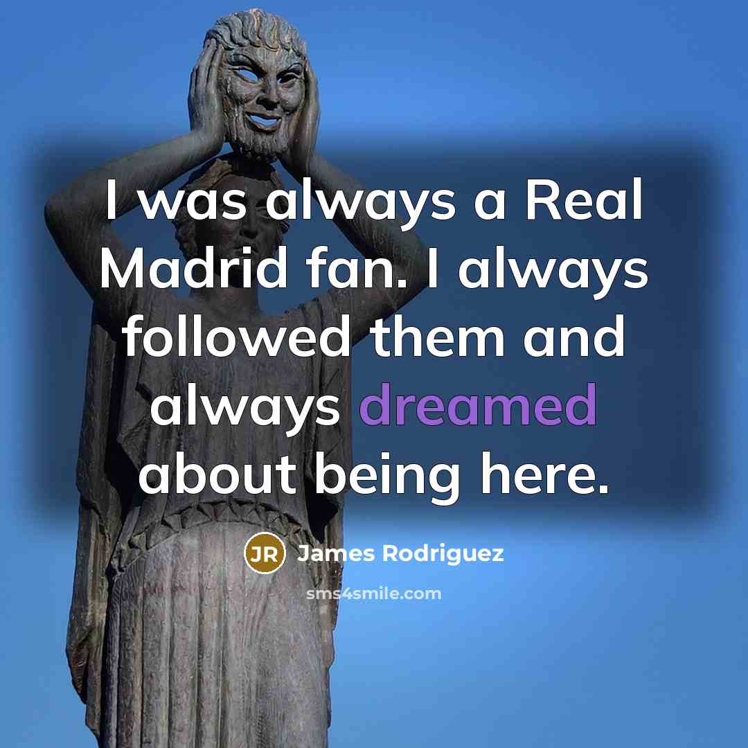“I was always a Real Madrid fan. I always followed them and always dreamed about being here.” quote by James Rodriguez