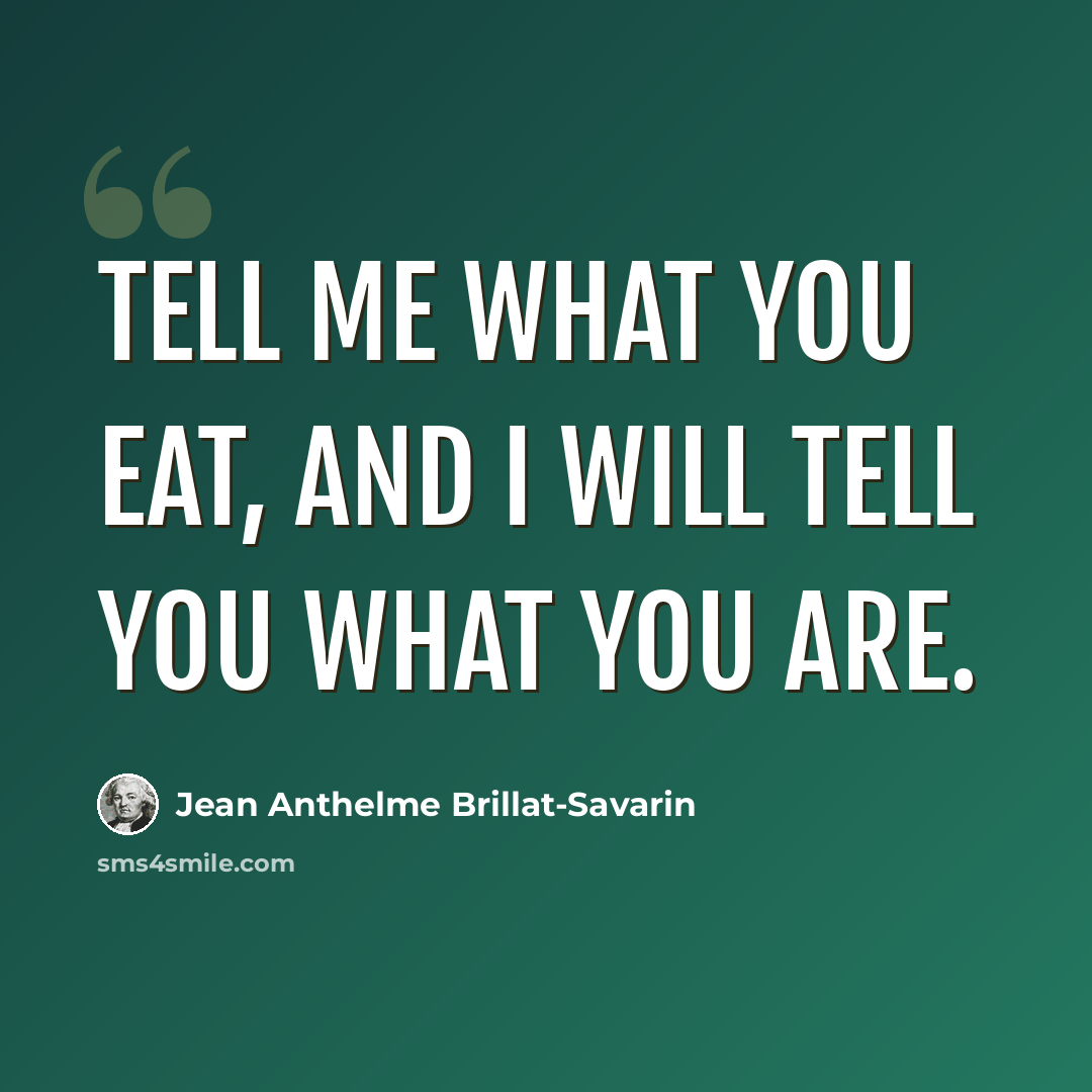 “Tell me what you eat, and I will tell you what you are.” quote by Jean Anthelme Brillat-Savarin