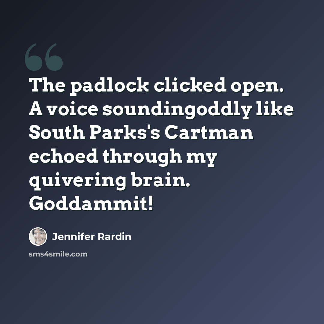 “The padlock clicked open. A voice soundingoddly like South Parks's Cartman echoed through my quivering brain. Goddammit!” quote by Jennifer Rardin