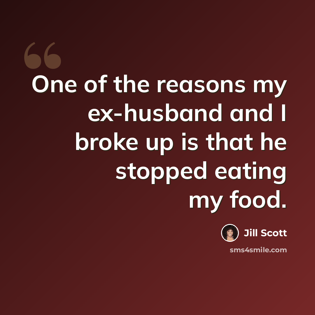 “One of the reasons my ex-husband and I broke up is that he stopped eating my food.” quote by Jill Scott