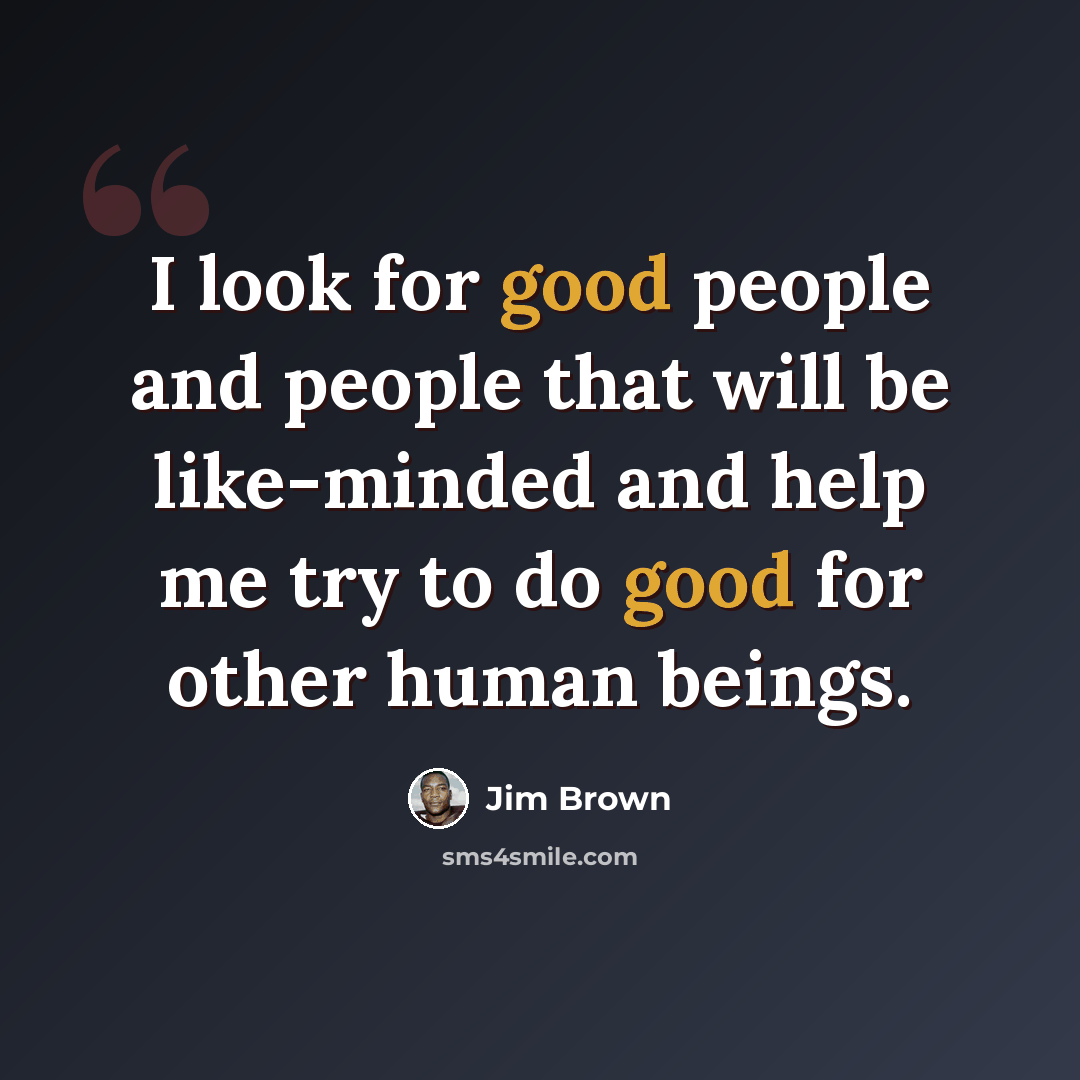 “I look for good people and people that will be like-minded and help me try to do good for other human beings.” quote by Jim Brown