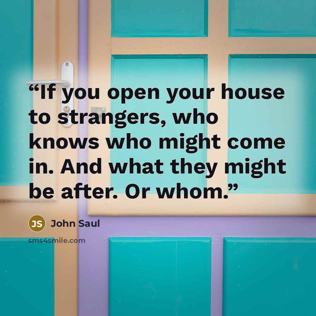 “If you open your house to strangers, who knows who might come in. And what they might be after. Or whom.” quote by John Saul