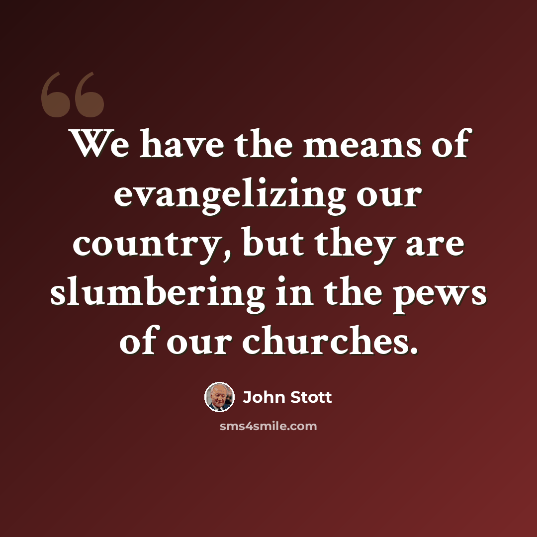 “We have the means of evangelizing our country, but they are slumbering in the pews of our churches.” quote by John Stott