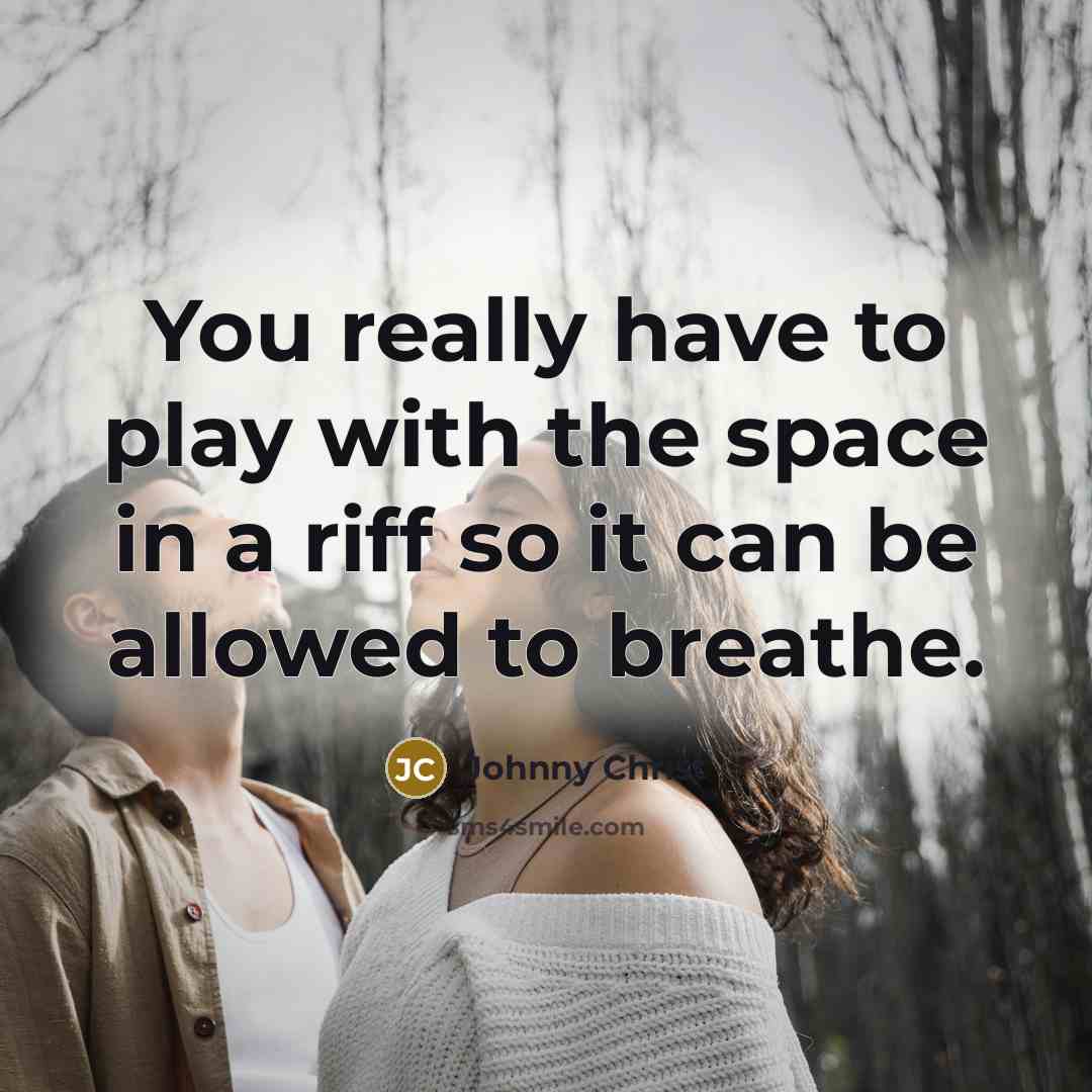 “You really have to play with the space in a riff so it can be allowed to breathe.” quote by Johnny Christ