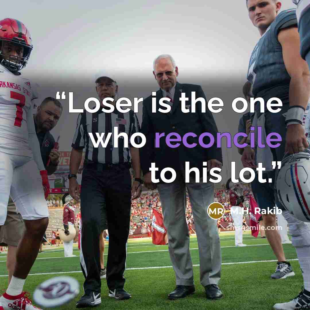 “Loser is the one who reconcile to his lot.” quote by M.H. Rakib