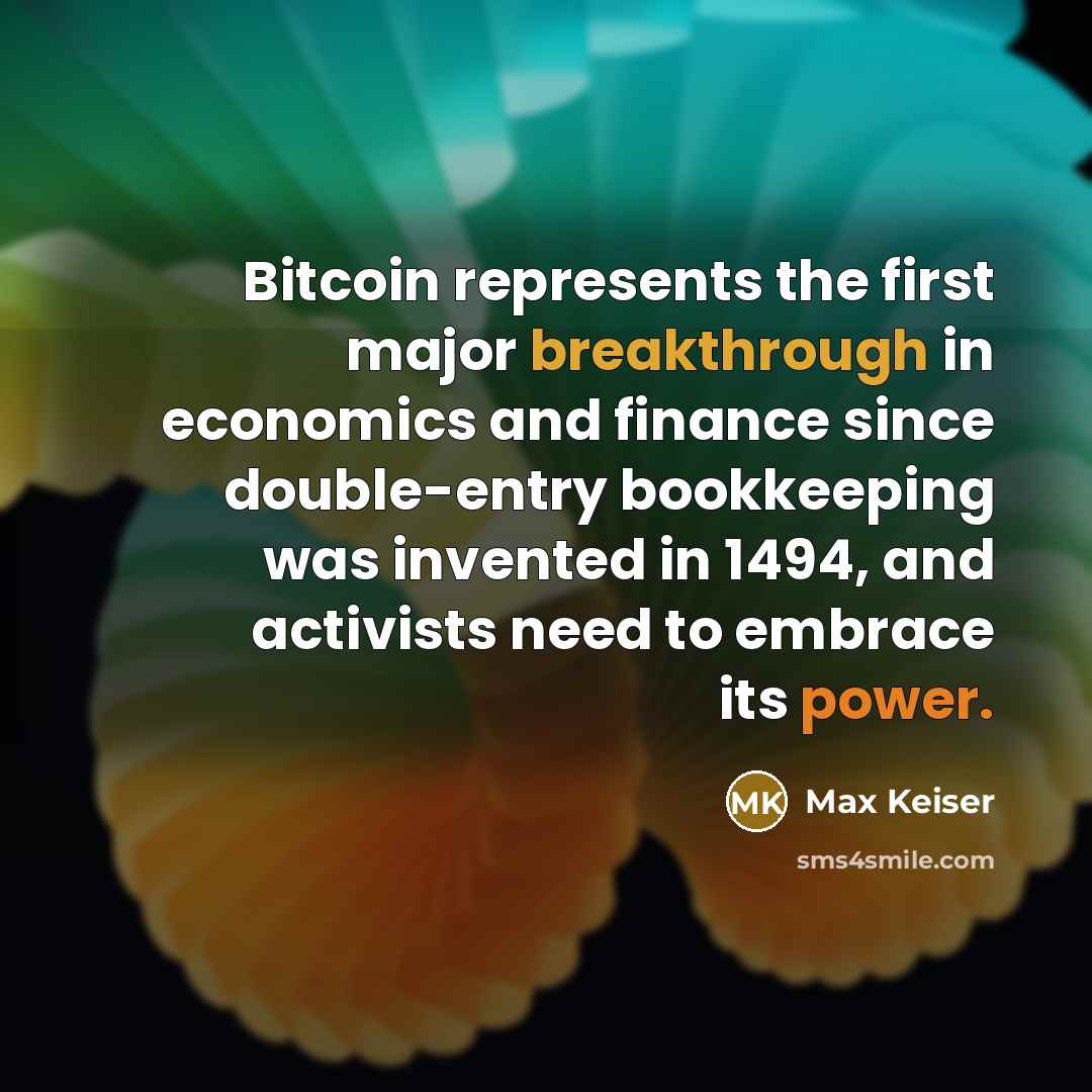 “Bitcoin represents the first major breakthrough in economics and finance since double-entry bookkeeping was invented in 1494, and activists need to embrace its power.” quote by Max Keiser