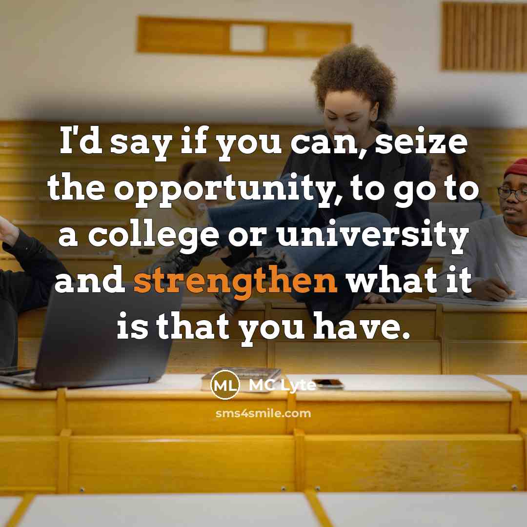 “I'd say if you can, seize the opportunity, to go to a college or university and strengthen what it is that you have.” quote by MC Lyte