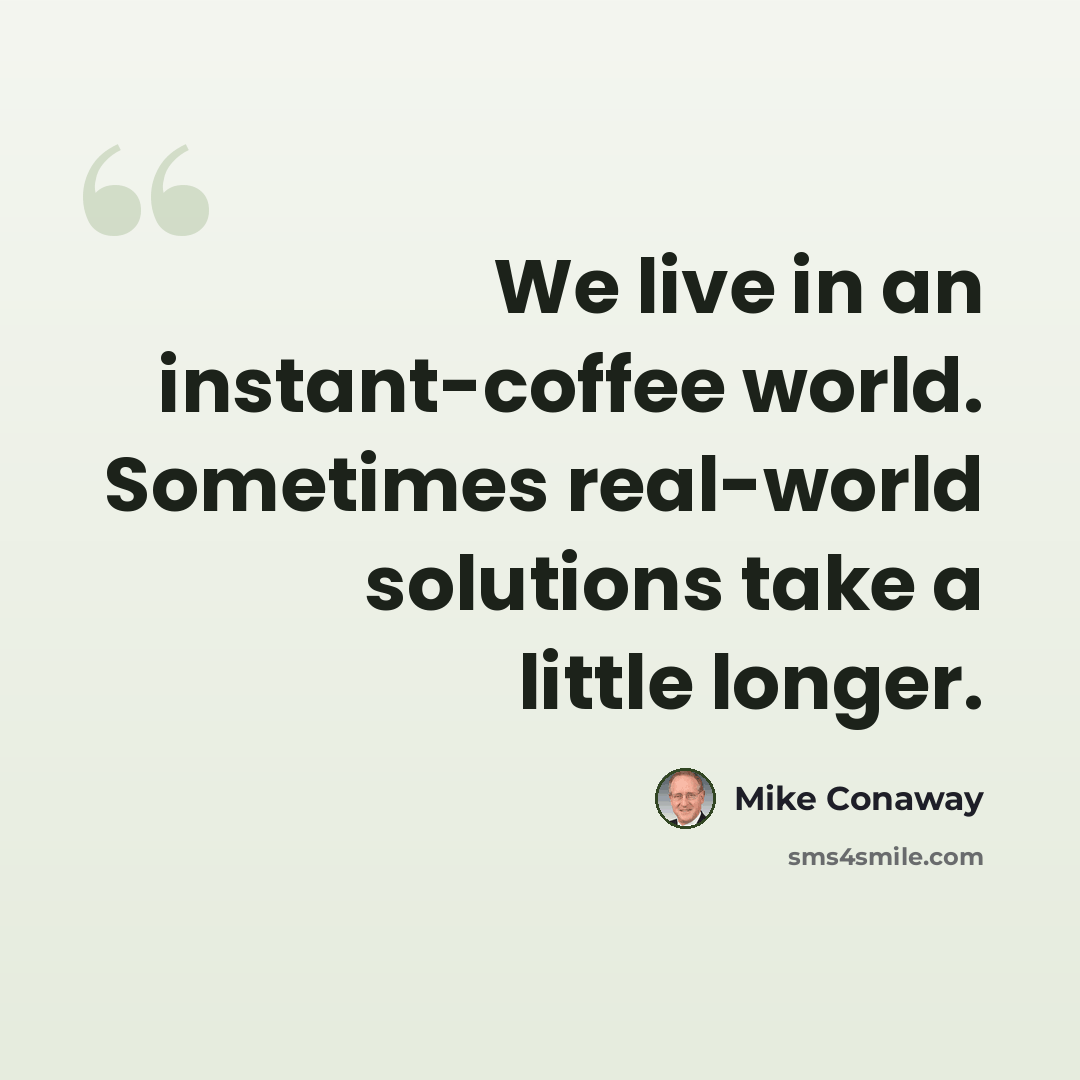 “We live in an instant-coffee world. Sometimes real-world solutions take a little longer.” quote by Mike Conaway