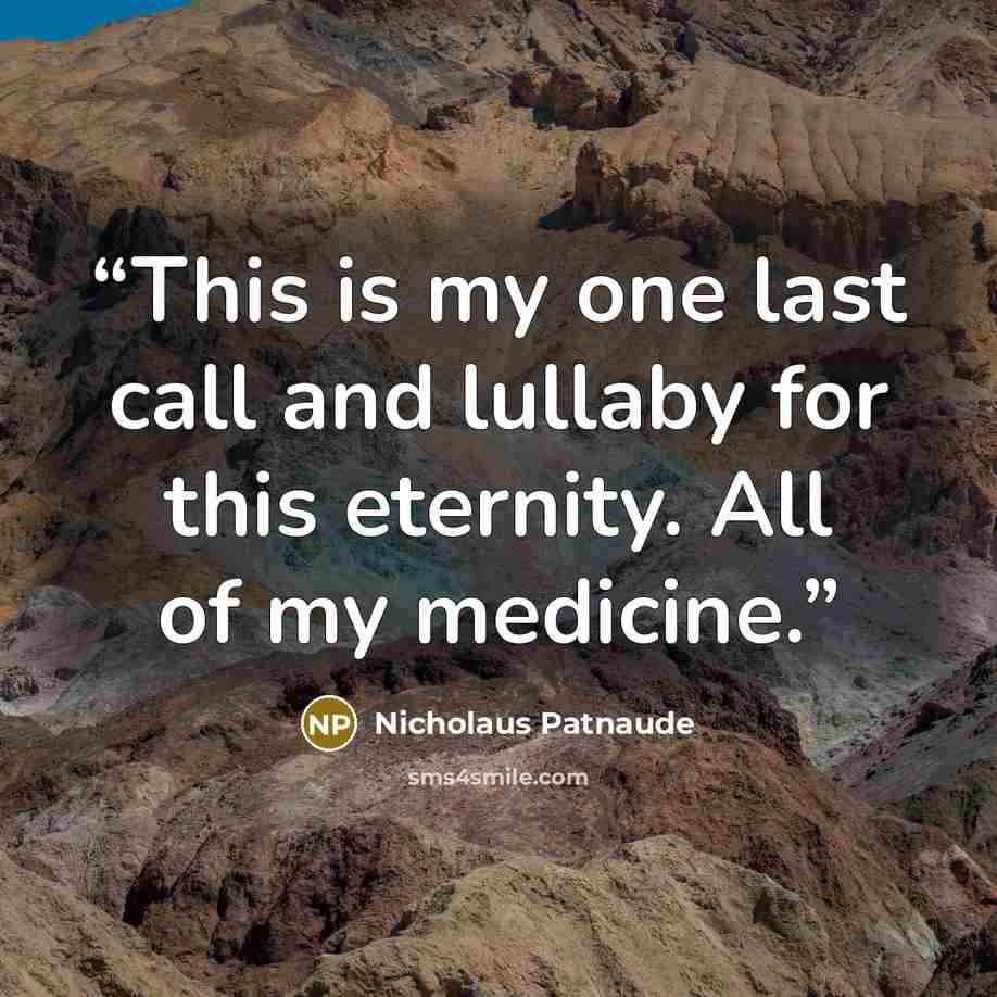 “This is my one last call and lullaby for this eternity. All of my medicine.” quote by Nicholaus Patnaude
