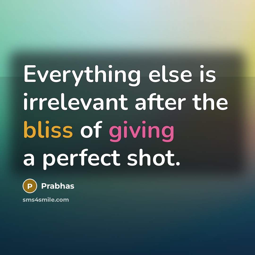 “Everything else is irrelevant after the bliss of giving a perfect shot.” quote by Prabhas