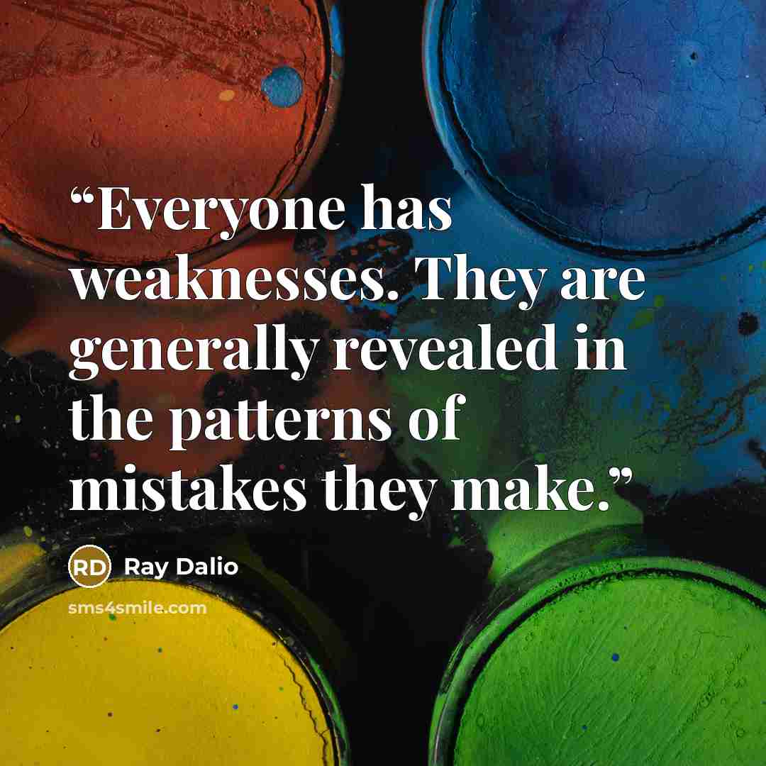 “Everyone has weaknesses. They are generally revealed in the patterns of mistakes they make.” quote by Ray Dalio