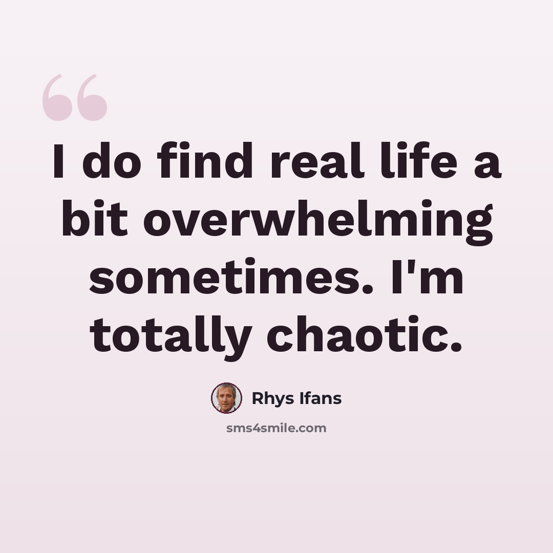 “I do find real life a bit overwhelming sometimes. I'm totally chaotic.” quote by Rhys Ifans