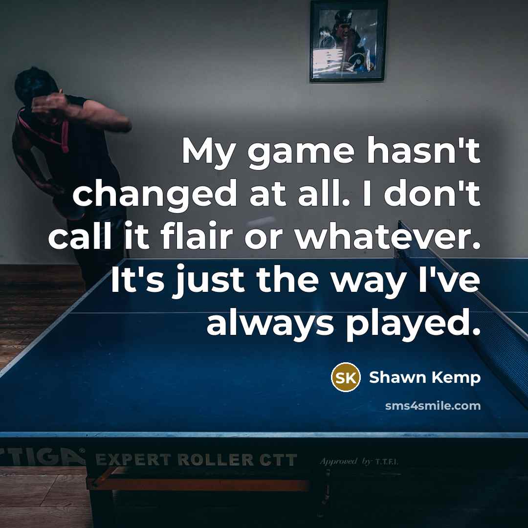 “My game hasn't changed at all. I don't call it flair or whatever. It's just the way I've always played.” quote by Shawn Kemp