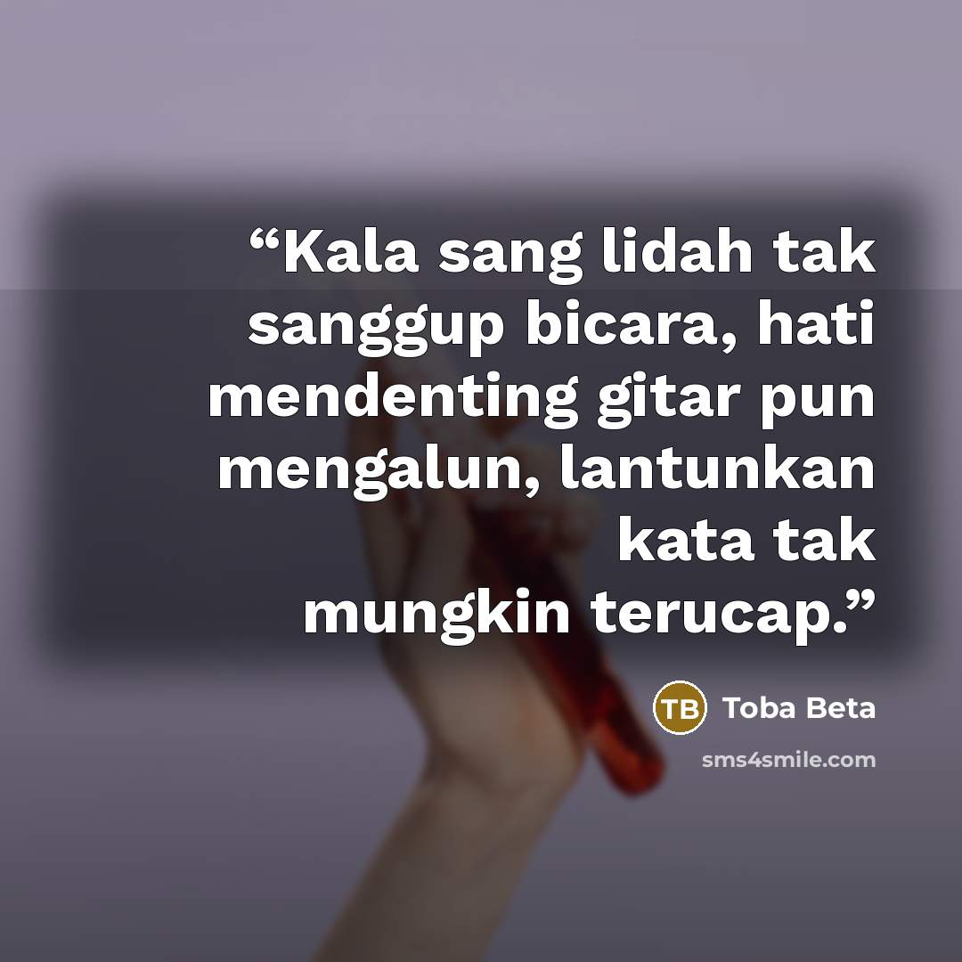 “Kala sang lidah tak sanggup bicara, hati mendenting gitar pun mengalun, lantunkan kata tak mungkin terucap.” quote by Toba Beta
