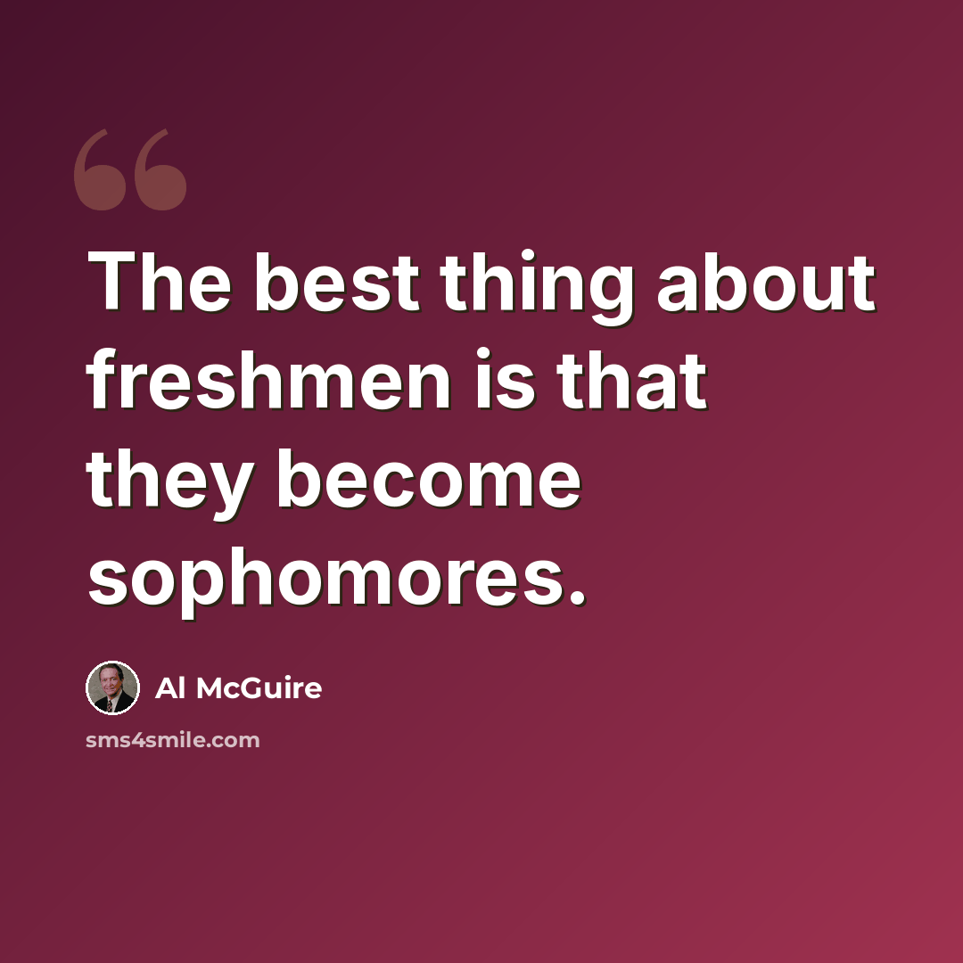 “The best thing about freshmen is that they become sophomores.” quote by Al McGuire