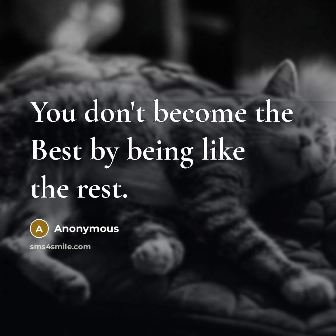 “You don't become the Best by being like the rest.” quote by Anonymous