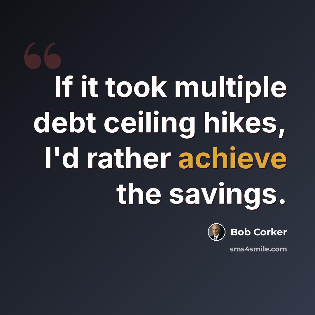 “If it took multiple debt ceiling hikes, I'd rather achieve the savings.” quote by Bob Corker