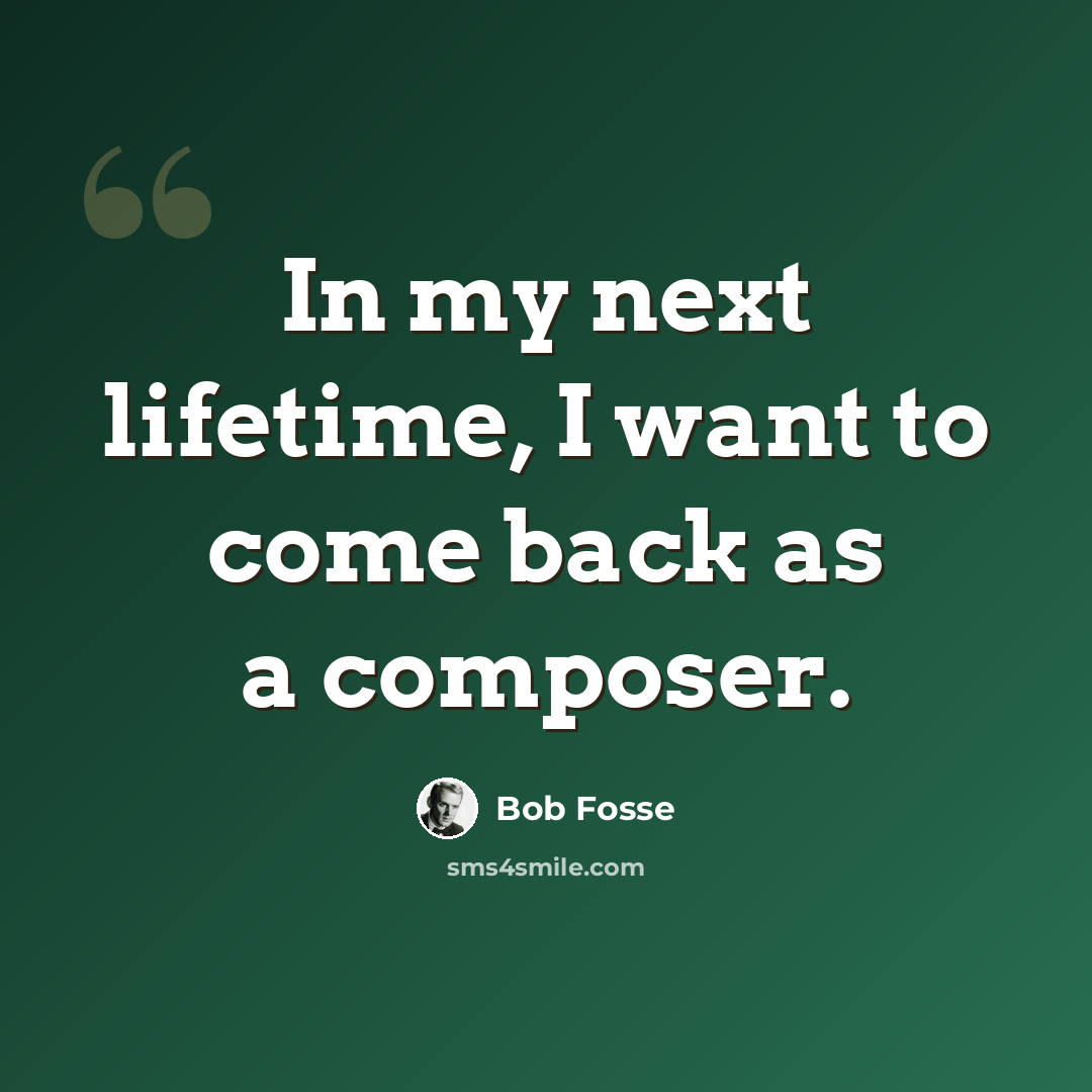 “In my next lifetime, I want to come back as a composer.” quote by Bob Fosse