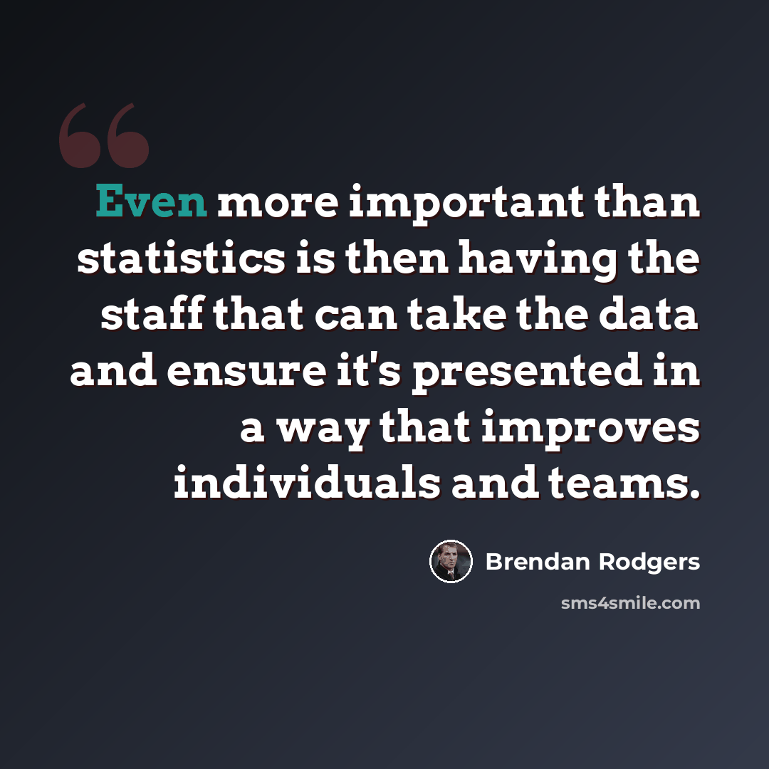“Even more important than statistics is then having the staff that can take the data and ensure it's presented in a way that improves individuals and teams.” quote by Brendan Rodgers