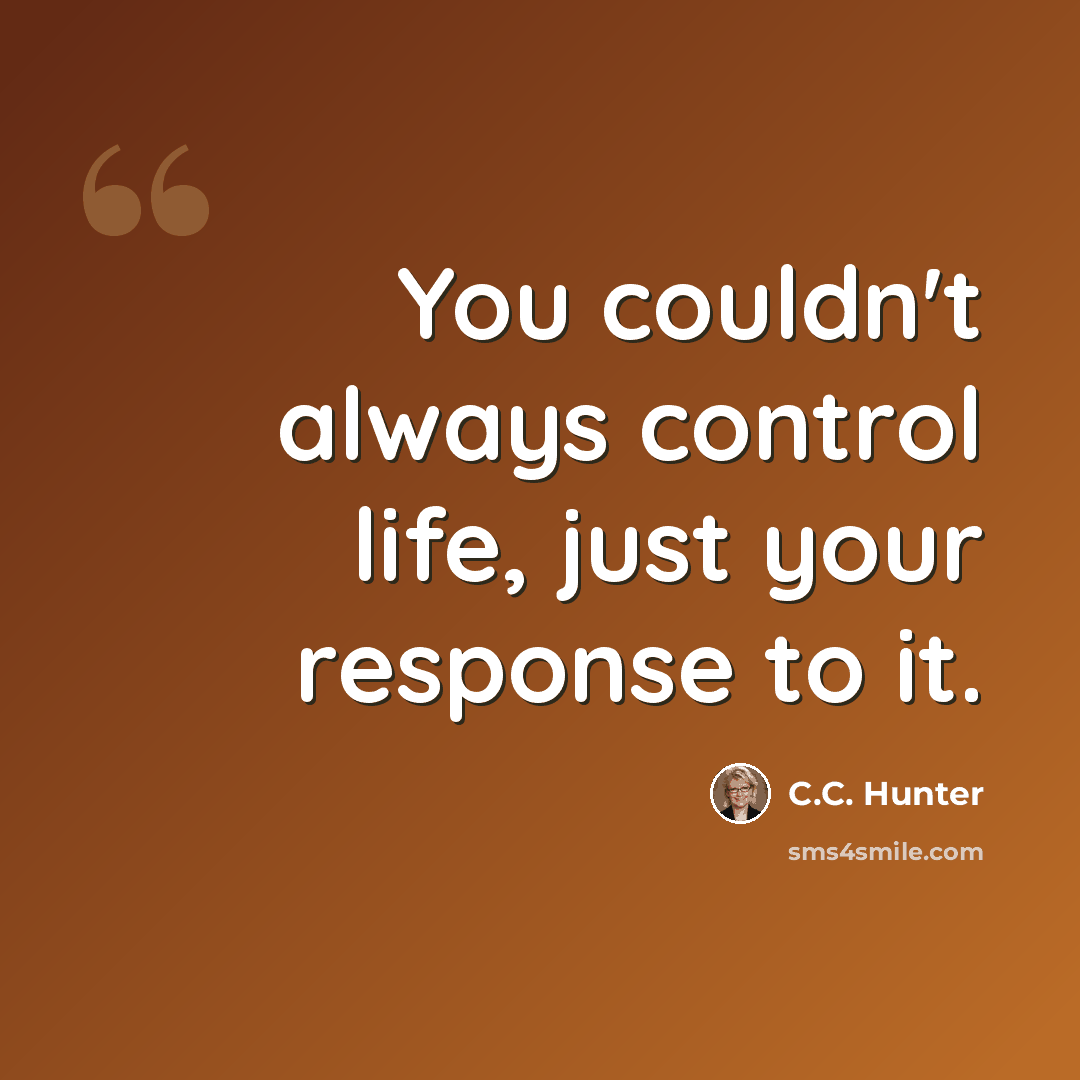 “You couldn't always control life, just your response to it.” quote by C.C. Hunter