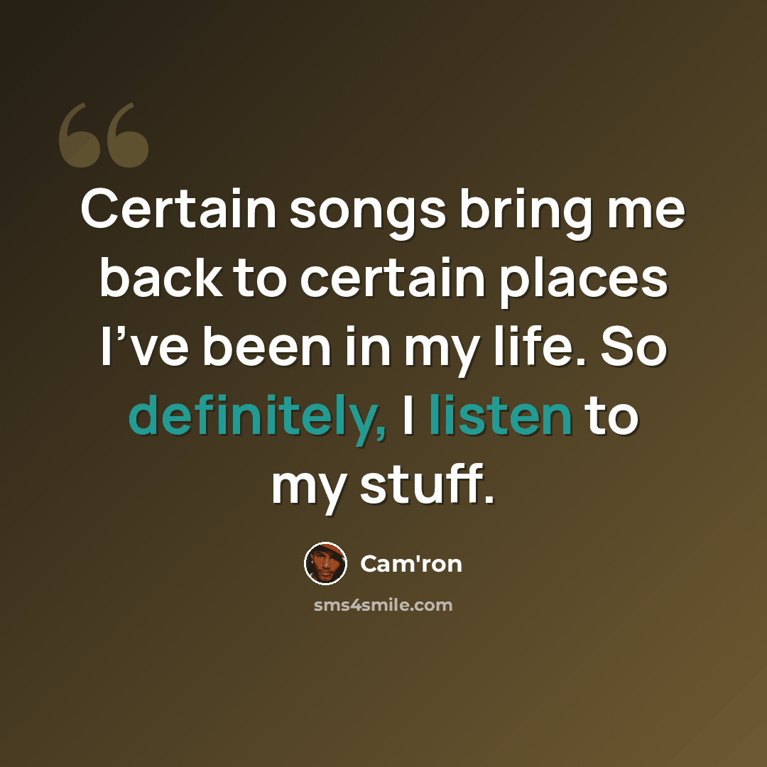 “Certain songs bring me back to certain places I've been in my life. So definitely, I listen to my stuff.” quote by Cam'ron