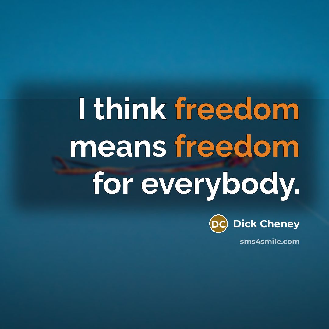 “I think freedom means freedom for everybody.” quote by Dick Cheney