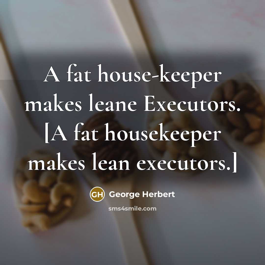 “A fat house-keeper makes leane Executors. [A fat housekeeper makes lean executors.]” quote by George Herbert