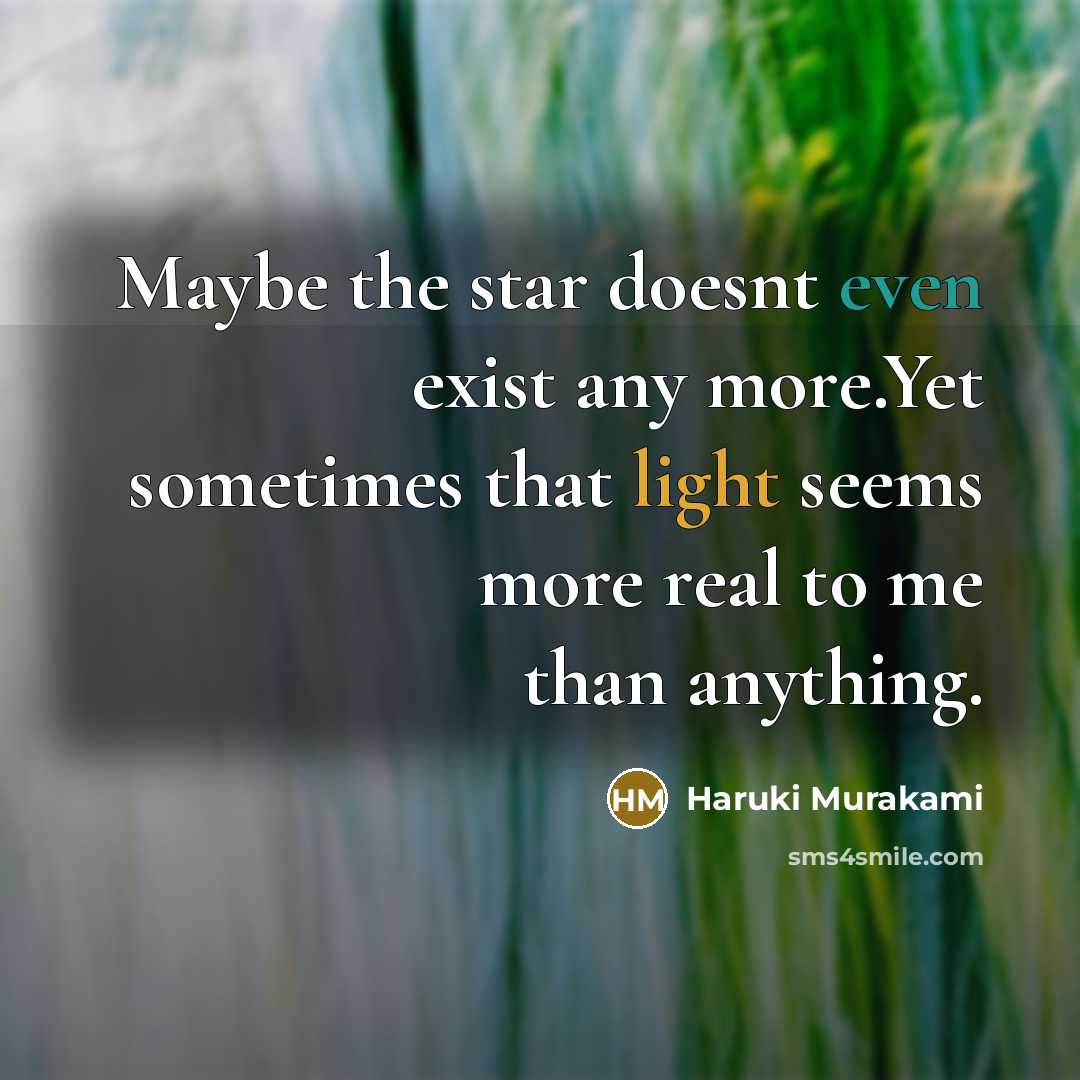 “Maybe the star doesnt even exist any more.Yet sometimes that light seems more real to me than anything.” quote by Haruki Murakami