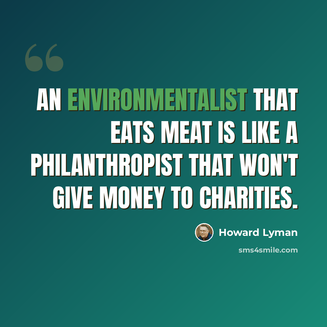 “An environmentalist that eats meat is like a philanthropist that won't give money to charities.” quote by Howard Lyman
