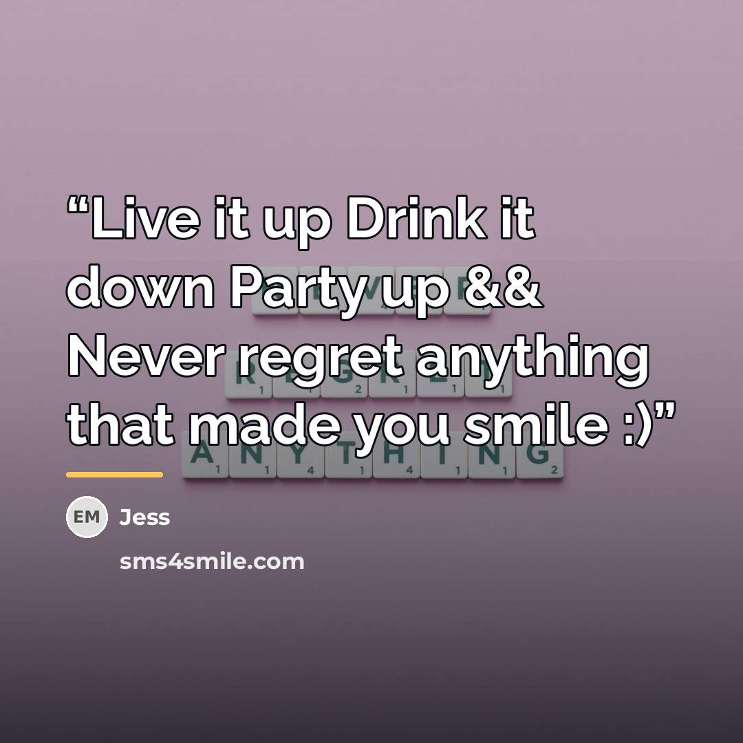 “Live it up Drink it down Party up && Never regret anything that made you smile :)” quote by Jess