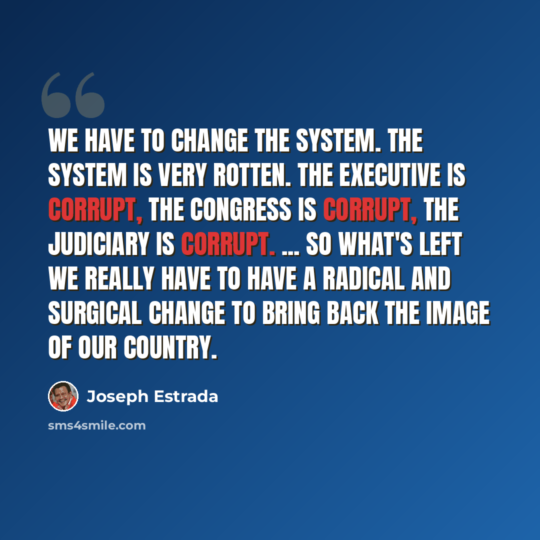 “We have to change the system. The system is very rotten. The executive is corrupt, the Congress is corrupt, the judiciary is corrupt. ... So what's left We really have to have a radical and surgical change to bring back the image of our country.” quote by Joseph Estrada