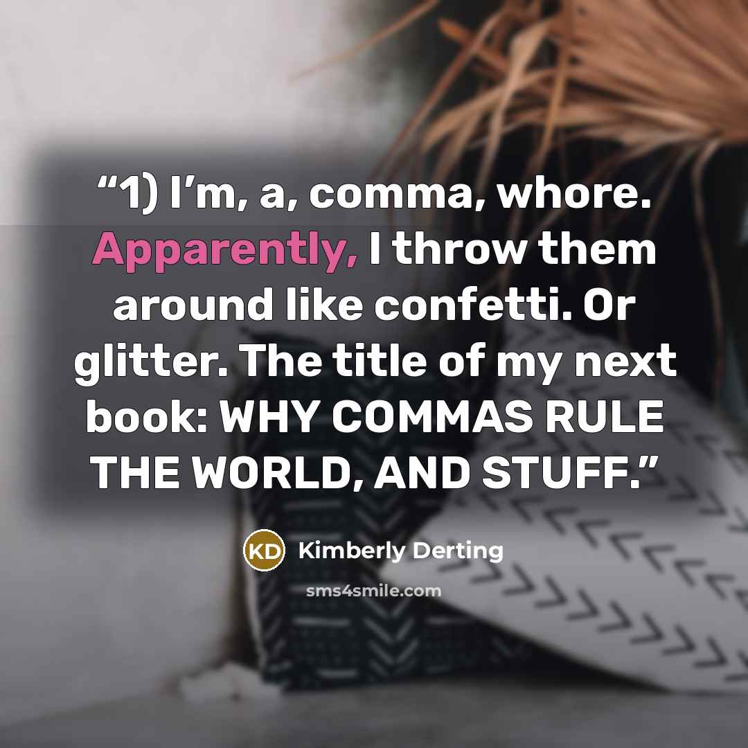 “1) I’m, a, comma, whore. Apparently, I throw them around like confetti. Or glitter. The title of my next book: WHY COMMAS RULE THE WORLD, AND STUFF.” quote by Kimberly Derting