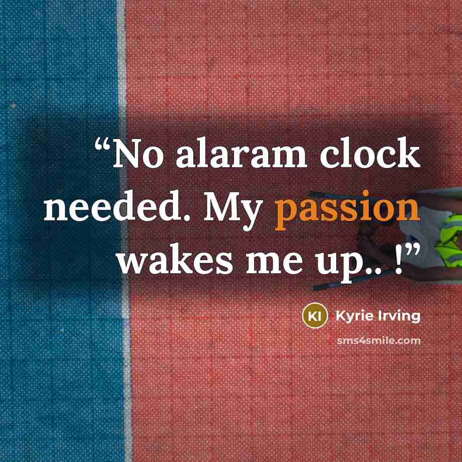 “No alaram clock needed. My passion wakes me up.. !” quote by Kyrie Irving