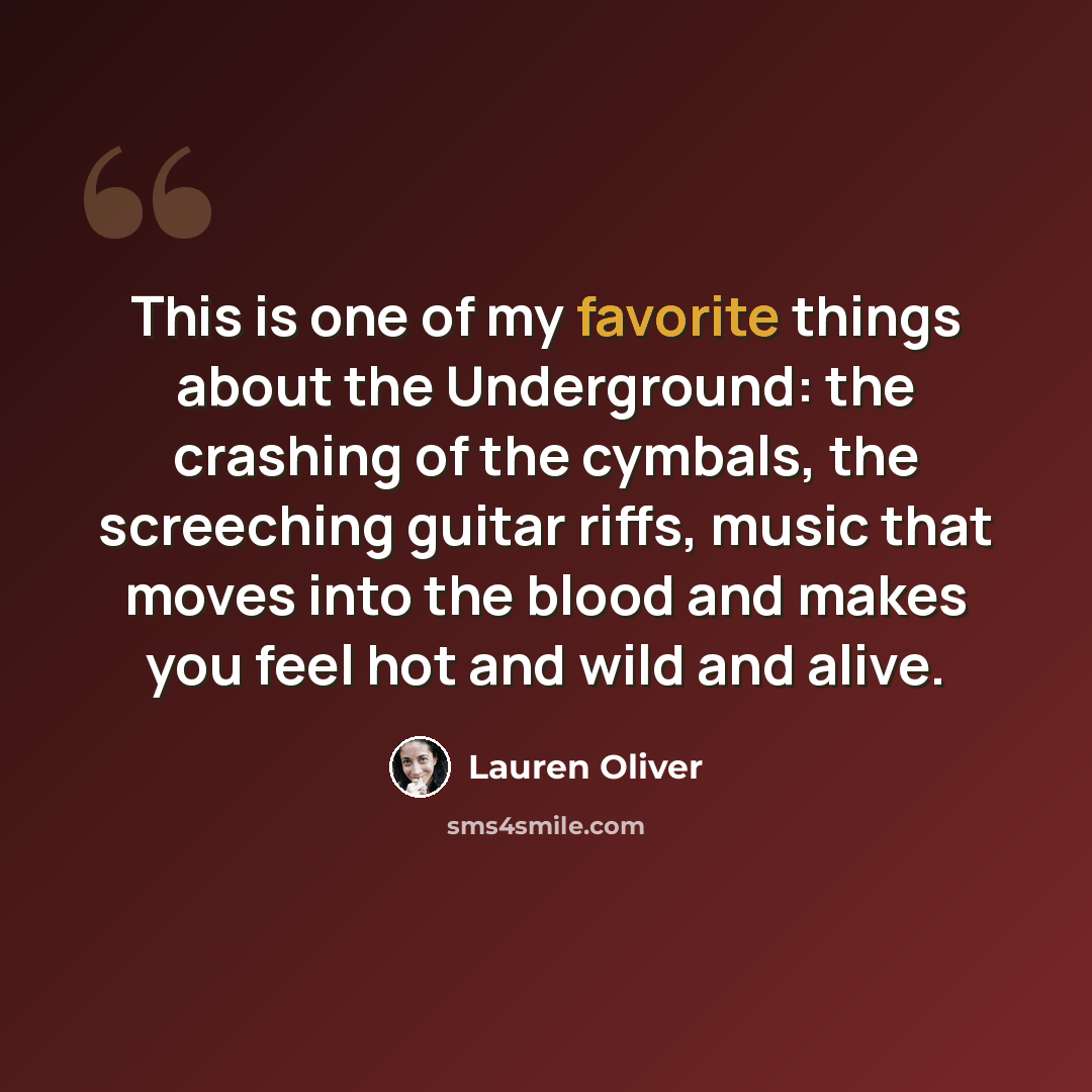 “This is one of my favorite things about the Underground: the crashing of the cymbals, the screeching guitar riffs, music that moves into the blood and makes you feel hot and wild and alive.” quote by Lauren Oliver