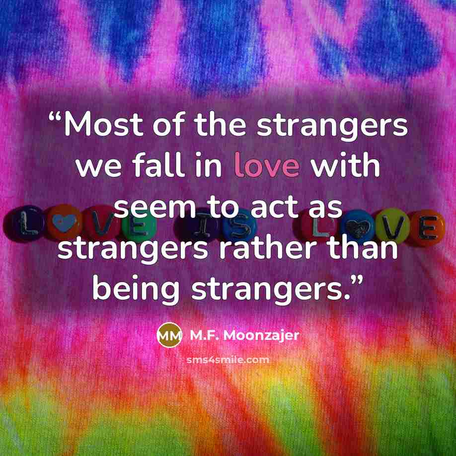 “Most of the strangers we fall in love with seem to act as strangers rather than being strangers.” quote by M.F. Moonzajer