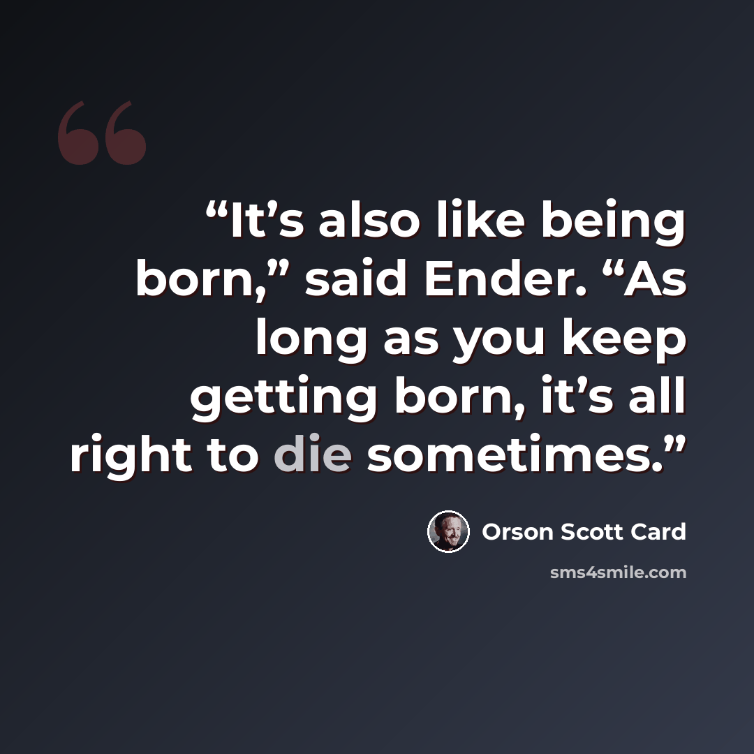 “It’s also like being born,” said Ender. “As long as you keep getting born, it’s all right to die sometimes.” quote by Orson Scott Card