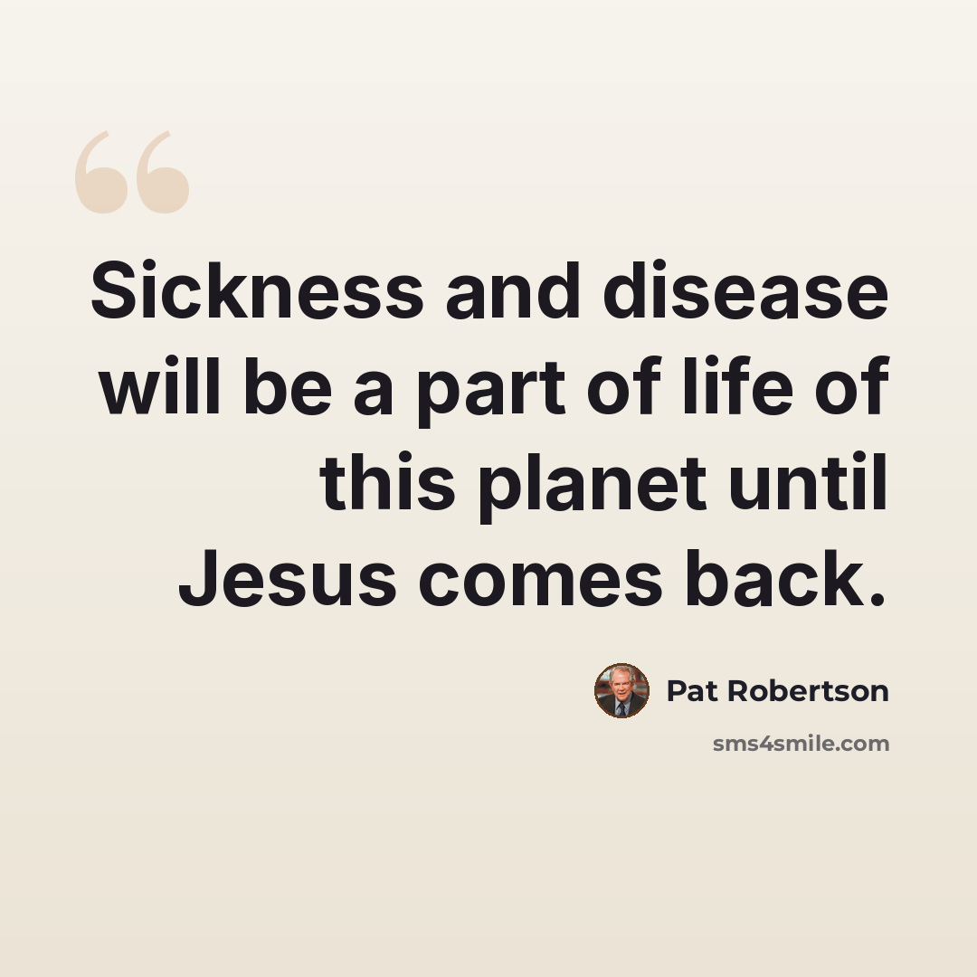 “Sickness and disease will be a part of life of this planet until Jesus comes back.” quote by Pat Robertson