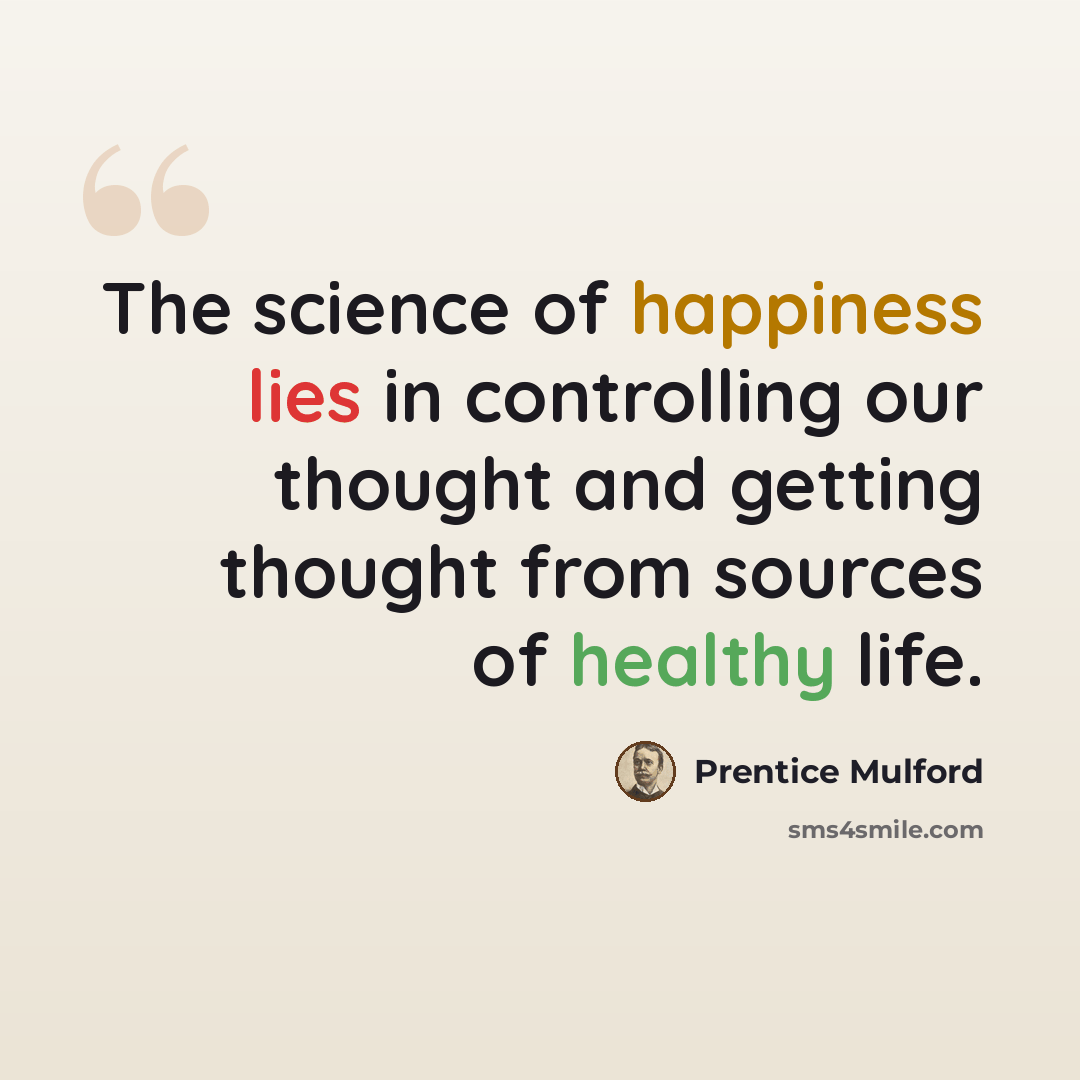 “The science of happiness lies in controlling our thought and getting thought from sources of healthy life.” quote by Prentice Mulford