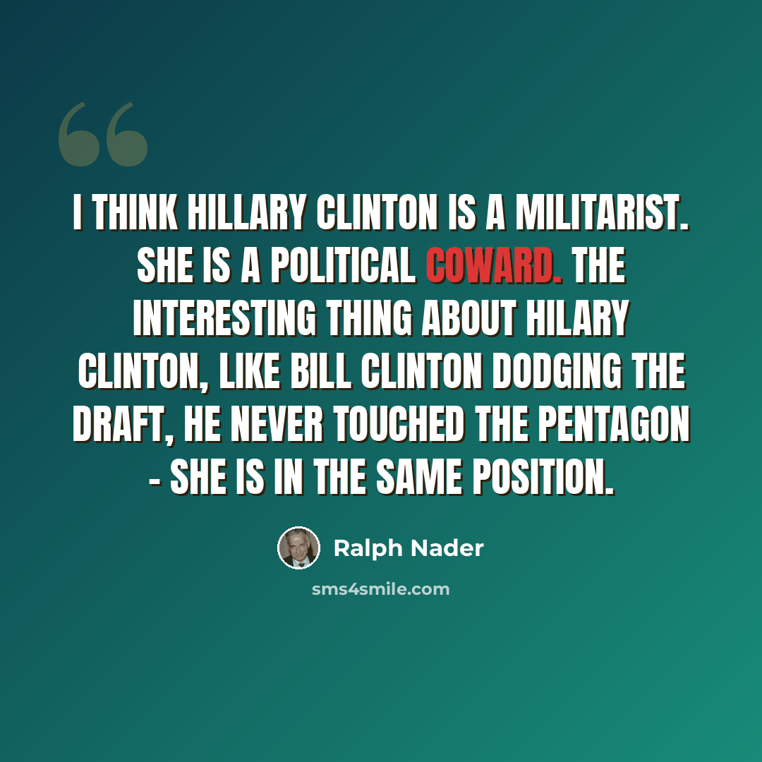 “I think Hillary Clinton is a militarist. She is a political coward. The interesting thing about Hilary Clinton, like Bill Clinton dodging the draft, he never touched the Pentagon - she is in the same position.” quote by Ralph Nader